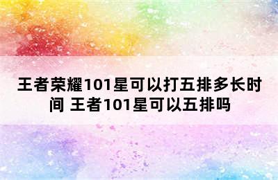 王者荣耀101星可以打五排多长时间 王者101星可以五排吗